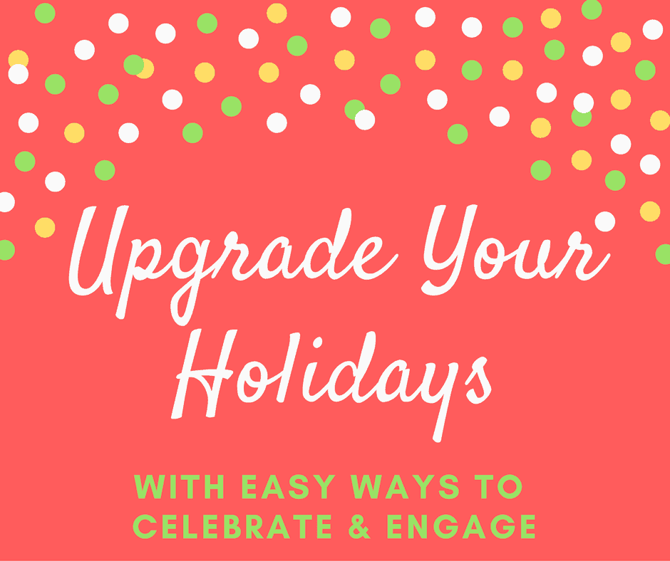 Upgrade your holidays with these easy ways to celebrate and be more engaged this holiday season. 