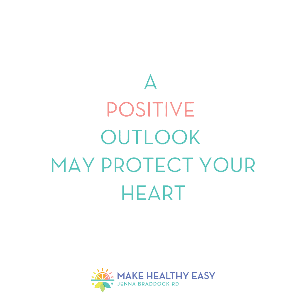 A positive outlook may protect your heart. Make Healthy Easy. Jenna Braddock RD