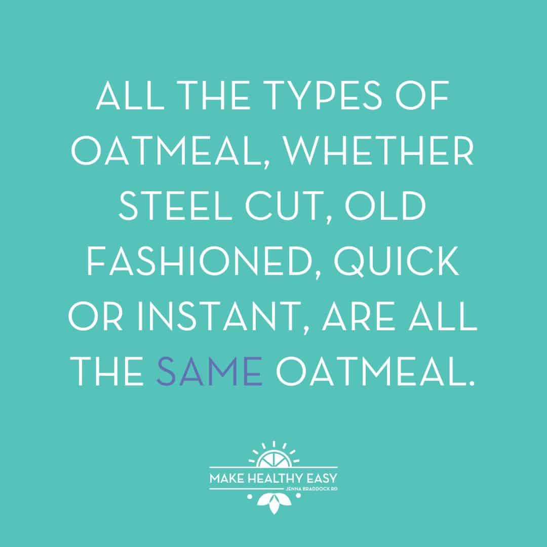 All the types of oatmeal, whether steel cut, old fashioned, quick or instant, are all THE SAME OATMEAL.