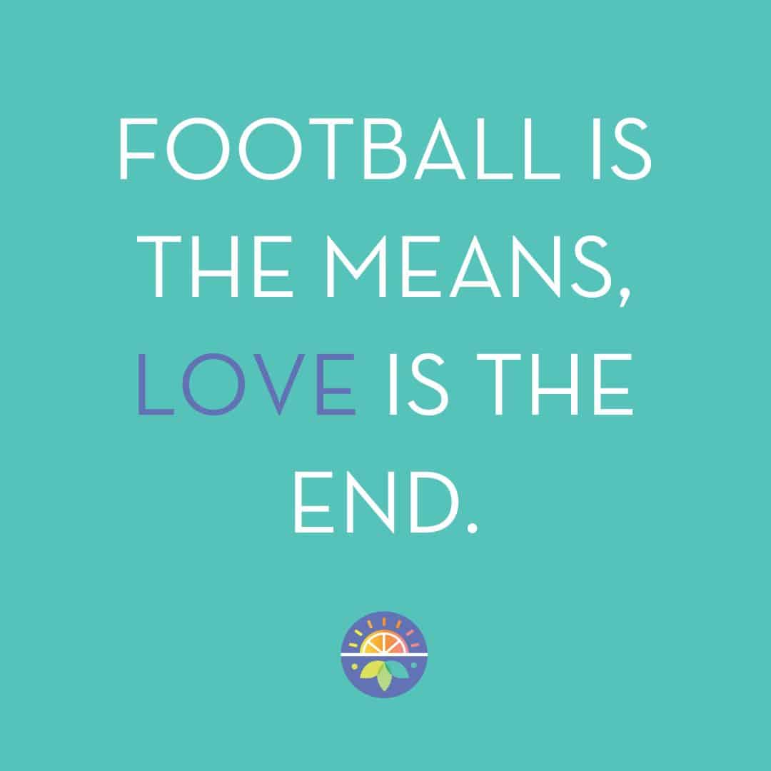 football is the means, love is the end.
